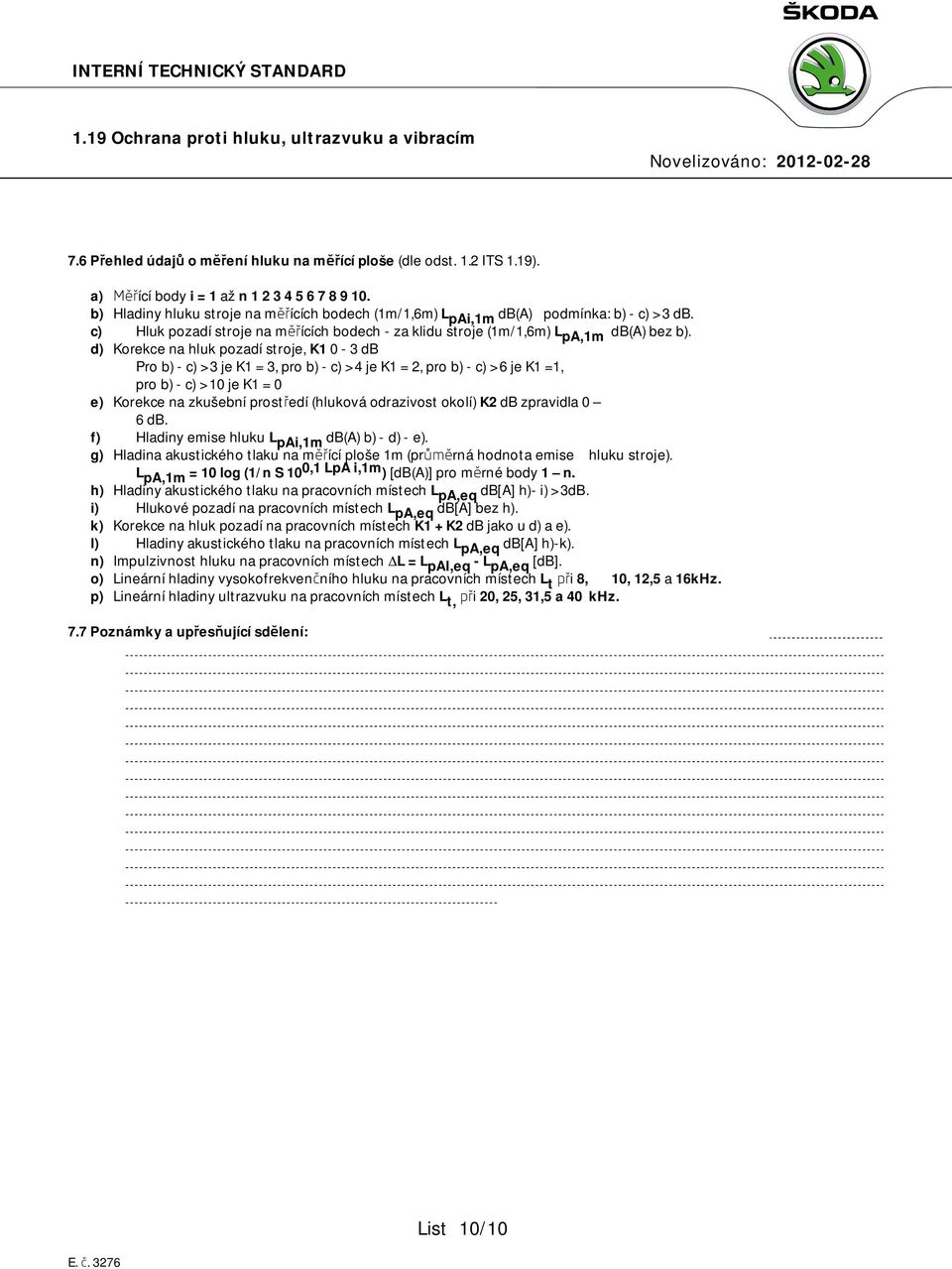 d) Korekce na hluk pozadí stroje, K1 0-3 db Pro b) - c) > 3 je K1 = 3, pro b) - c) > 4 je K1 = 2, pro b) - c) > 6 je K1 =1, pro b) - c) > 10 je K1 = 0 e) Korekce na zkušební prostředí (hluková
