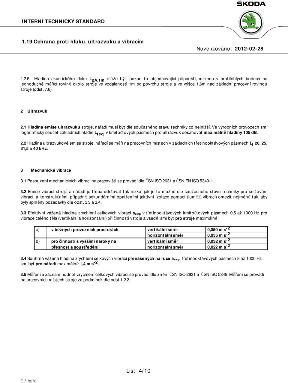 Ve výrobních provozech smí logaritmický součet základních hladin L teq v kmitočtových pásmech pro ultrazvuk dosahovat maximálně hladiny 105 db. 2.