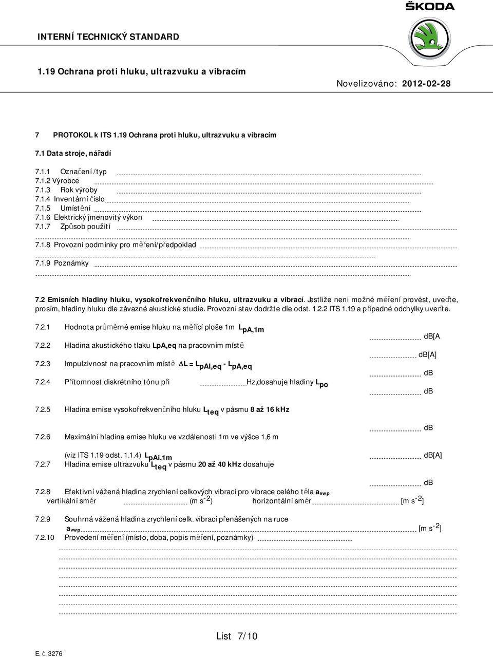 Provozní stav dodržte dle odst. 1.2.2 ITS 1.19 a případné odchylky uveďte. 7.2.1 Hodnota průměrné emise hluku na měřící ploše 1m L pa,1m db[a 7.2.2 Hladina akustického tlaku LpA,eq na pracovním místě db[a] 7.