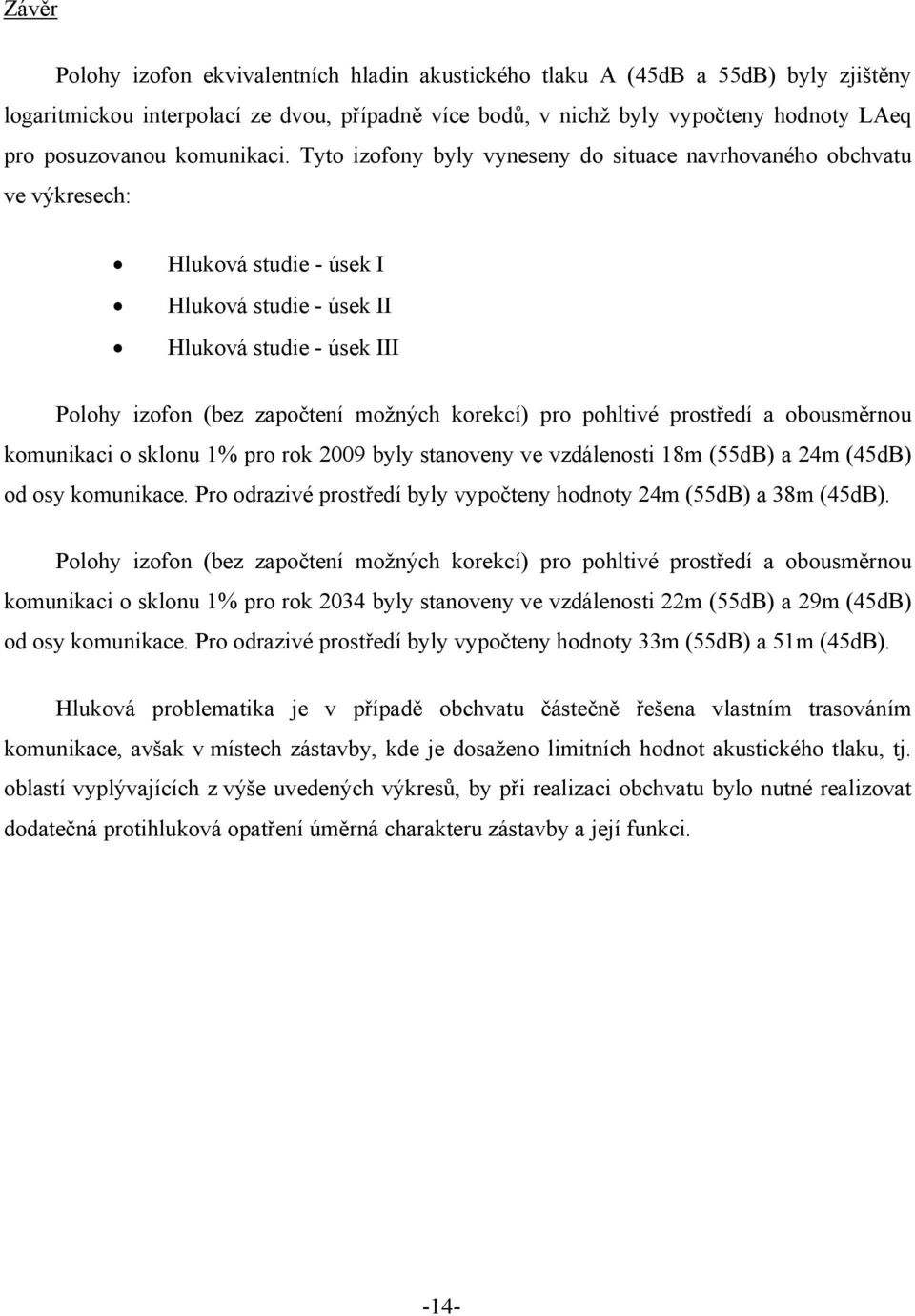 Tyto izofony byly vyneseny do situace navrhovaného obchvatu ve výkresech: Hluková studie - úsek I Hluková studie - úsek II Hluková studie - úsek III Polohy izofon (bez započtení možných korekcí) pro