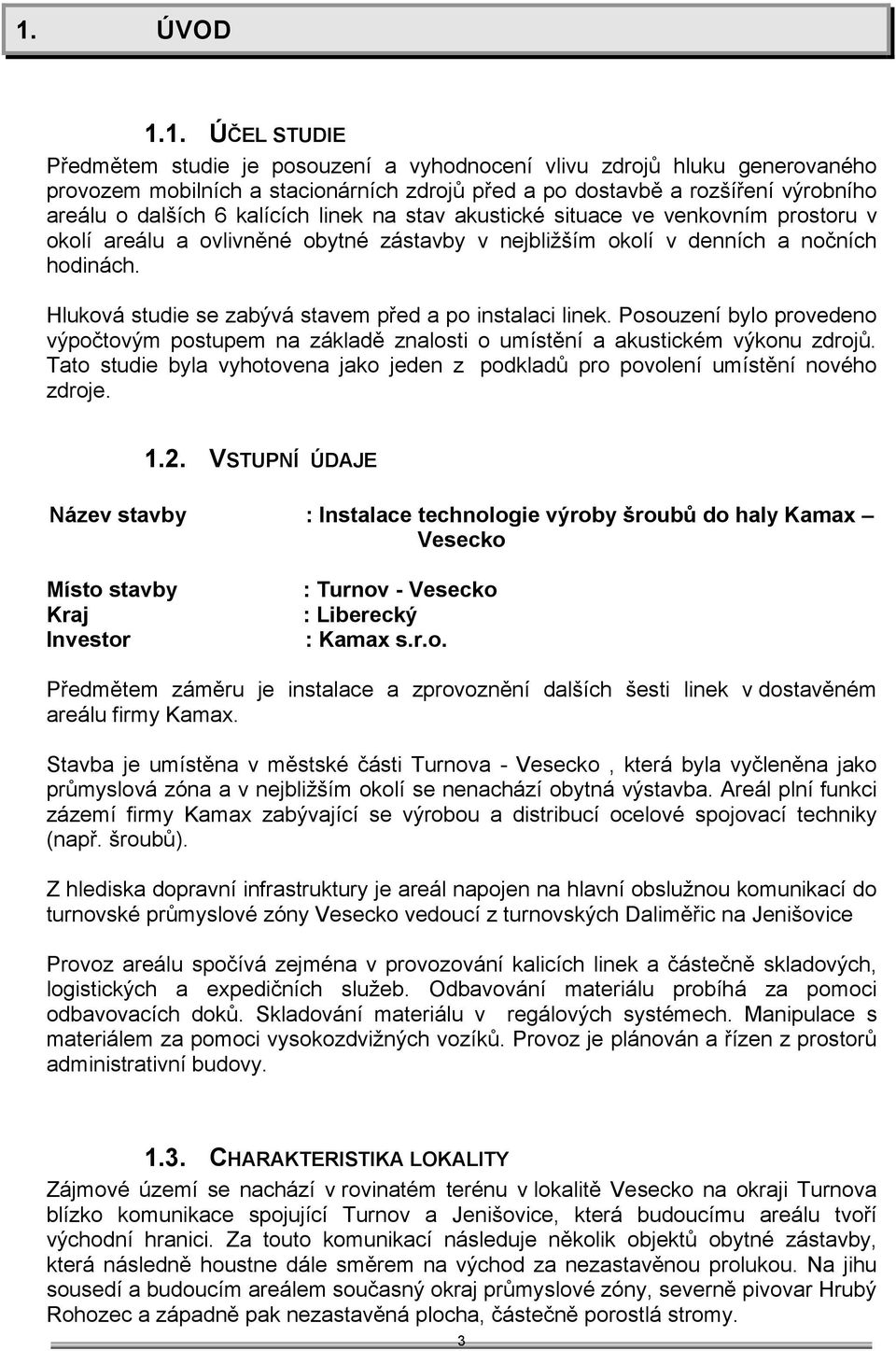 Hluková studie se zabývá stavem před a po instalaci linek. Posouzení bylo provedeno výpočtovým postupem na základě znalosti o umístění a akustickém výkonu zdrojů.