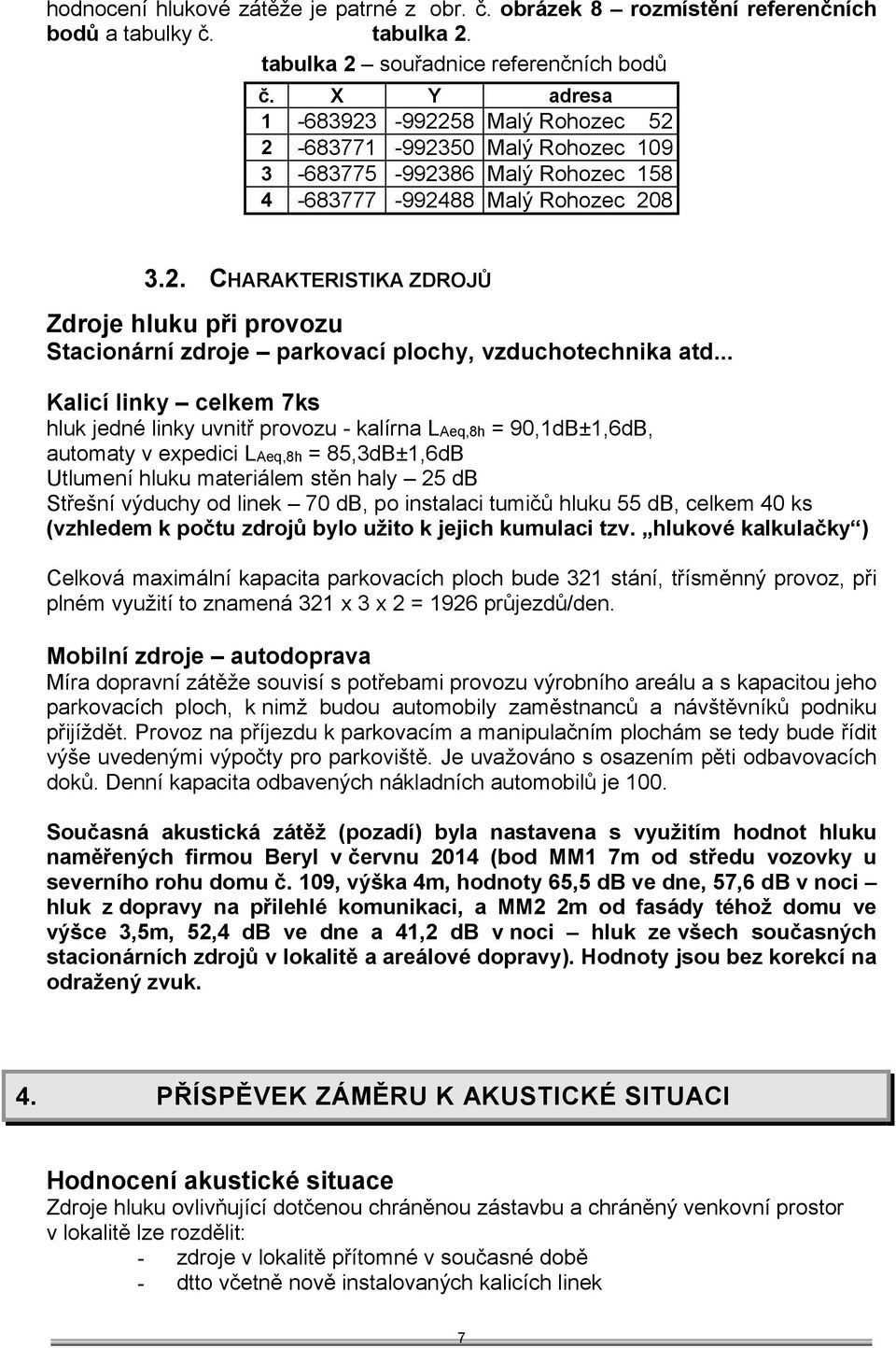 .. Kalicí linky celkem 7ks hluk jedné linky uvnitř provozu - kalírna LAeq,8h = 90,1dB±1,6dB, automaty v expedici LAeq,8h = 85,3dB±1,6dB Utlumení hluku materiálem stěn haly 25 db Střešní výduchy od