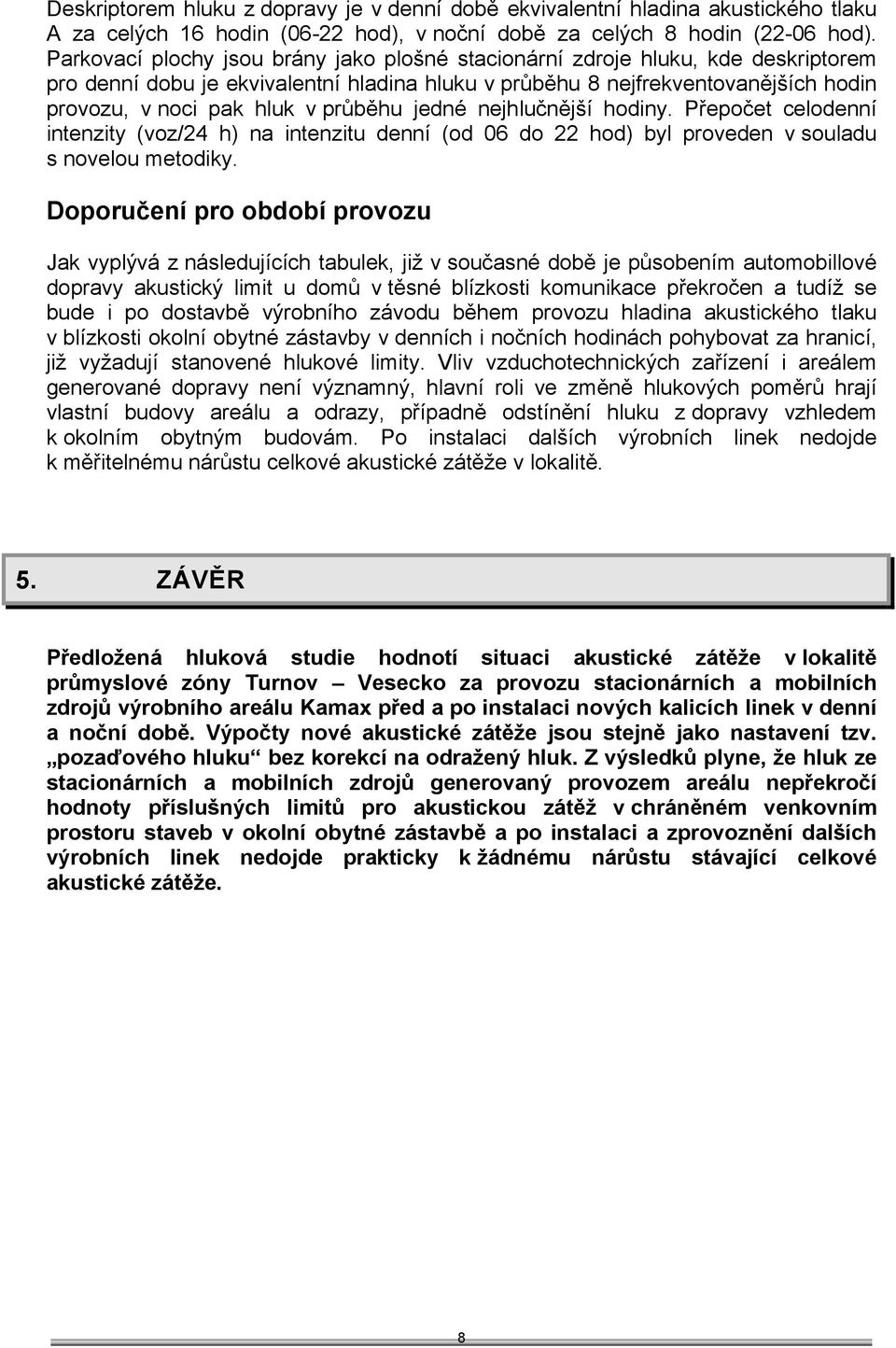 průběhu jedné nejhlučnější hodiny. Přepočet celodenní intenzity (voz/24 h) na intenzitu denní (od 06 do 22 hod) byl proveden v souladu s novelou metodiky.