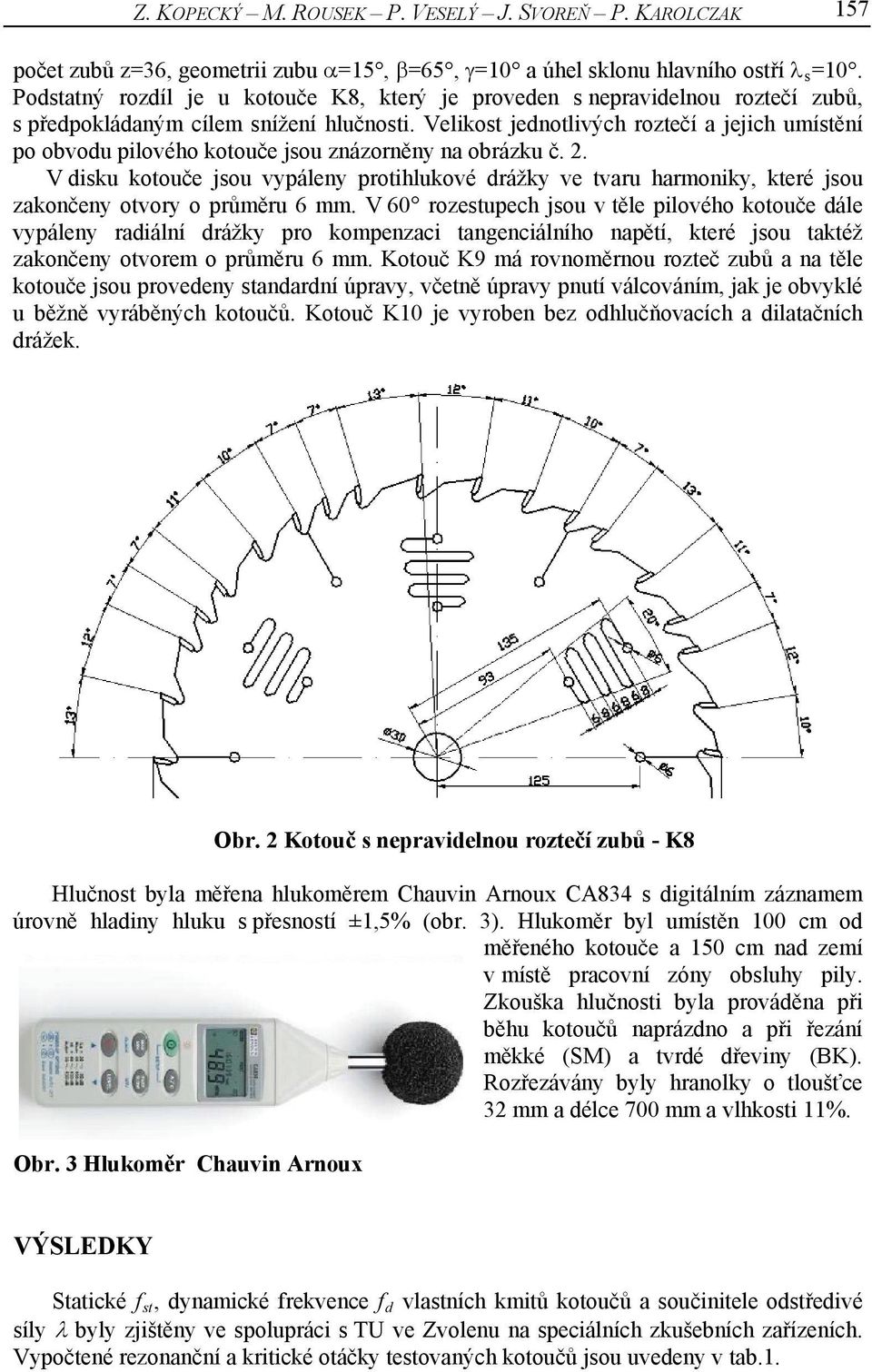 Velikost jednotlivých roztečí a jejich umístění po obvodu pilového kotouče jsou znázorněny na obrázku č. 2.