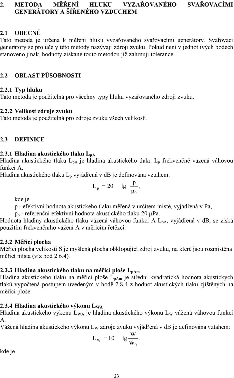 2 OBLAST PŮSOBNOSTI 2.2.1 Typ hluku Tato metoda je použitelná pro všechny typy hluku vyzařovaného zdroji zvuku. 2.2.2 Velikost zdroje zvuku Tato metoda je použitelná pro zdroje zvuku všech velikostí.