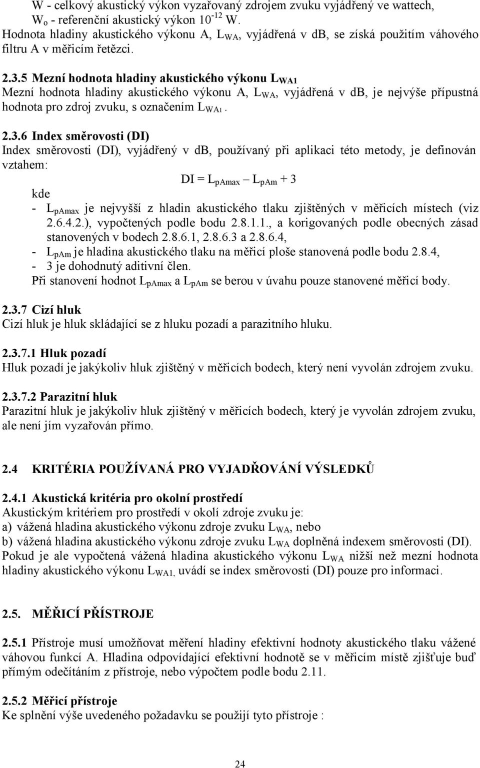 5 Mezní hodnota hladiny akustického výkonu L WA1 Mezní hodnota hladiny akustického výkonu A, L WA, vyjádřená v db, je nejvýše přípustná hodnota pro zdroj zvuku, s označením L WA1. 2.3.