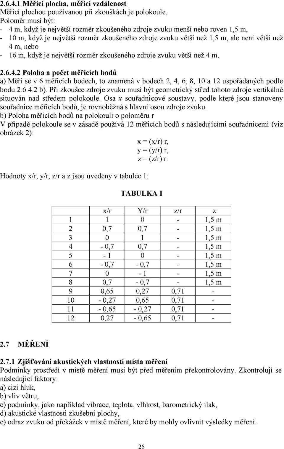 - 16 m, když je největší rozměr zkoušeného zdroje zvuku větší než 4 m. 2.6.4.2 Poloha a počet měřicích bodů a) Měří se v 6 měřicích bodech, to znamená v bodech 2, 4, 6, 8, 10 a 12 uspořádaných podle bodu 2.