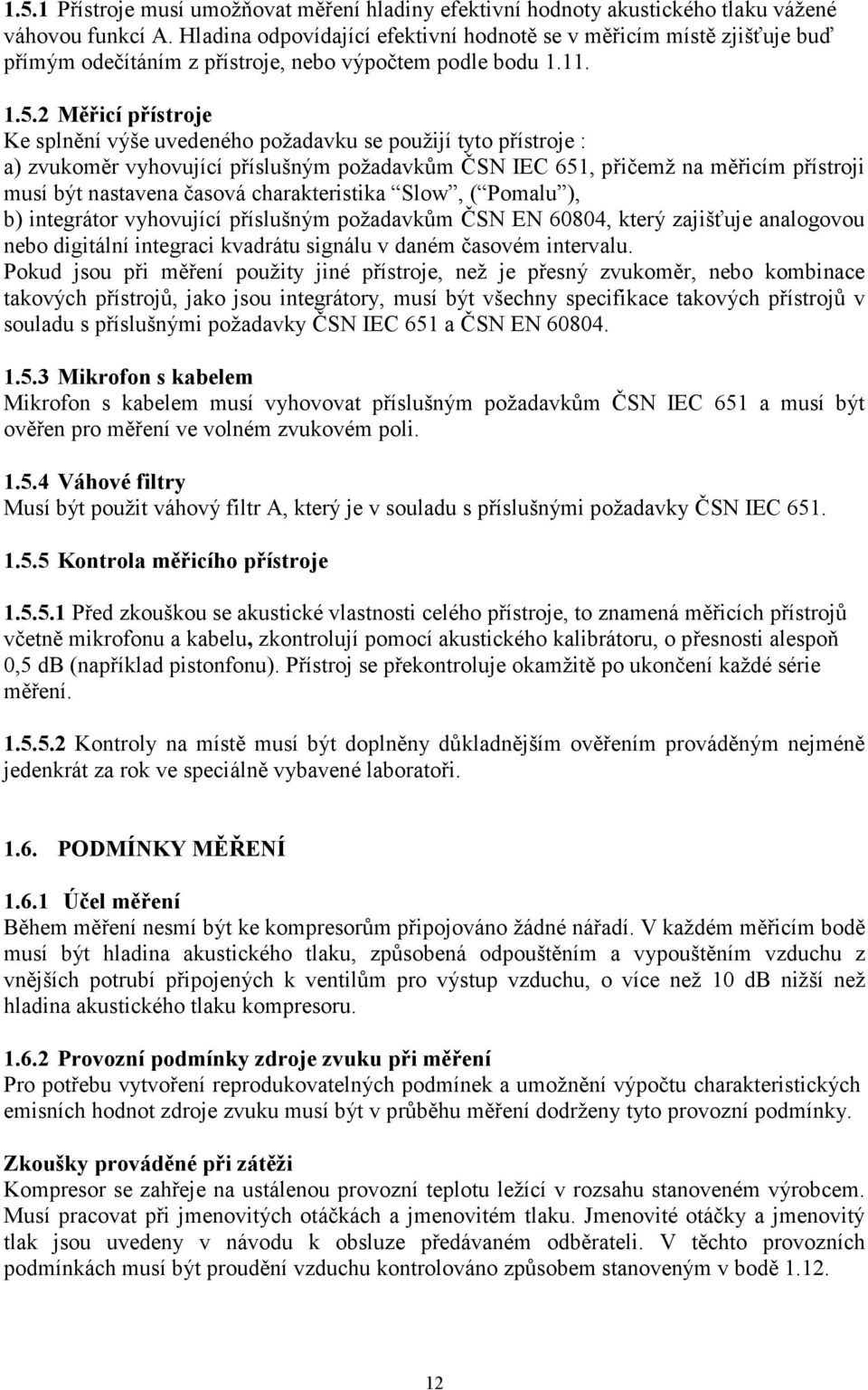 2 Měřicí přístroje Ke splnění výše uvedeného požadavku se použijí tyto přístroje : a) zvukoměr vyhovující příslušným požadavkům ČSN IEC 651, přičemž na měřicím přístroji musí být nastavena časová