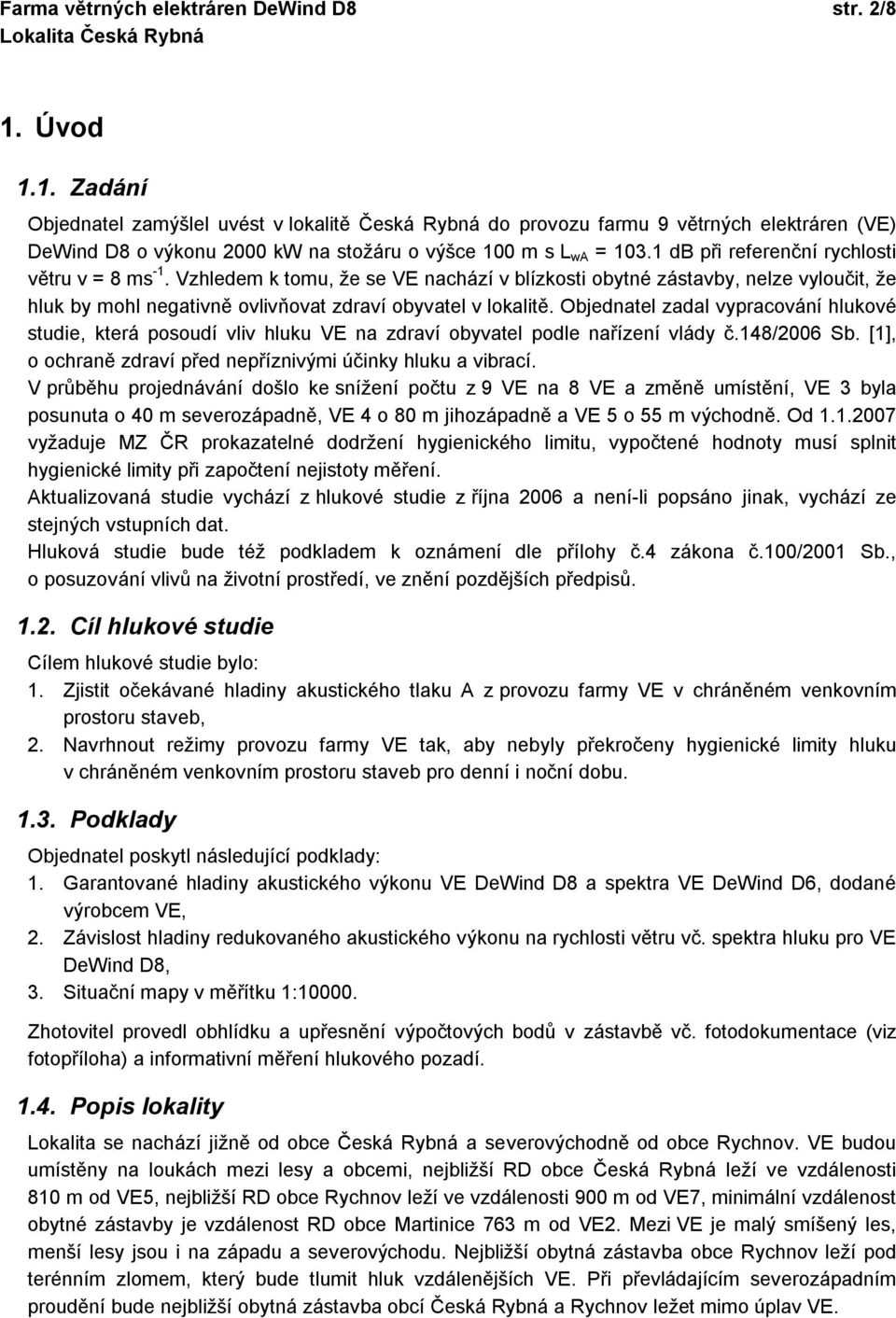 1 db při referenční rychlosti větru v = 8 ms -1. Vzhledem k tomu, že se VE nachází v blízkosti obytné zástavby, nelze vyloučit, že hluk by mohl negativně ovlivňovat zdraví obyvatel v lokalitě.