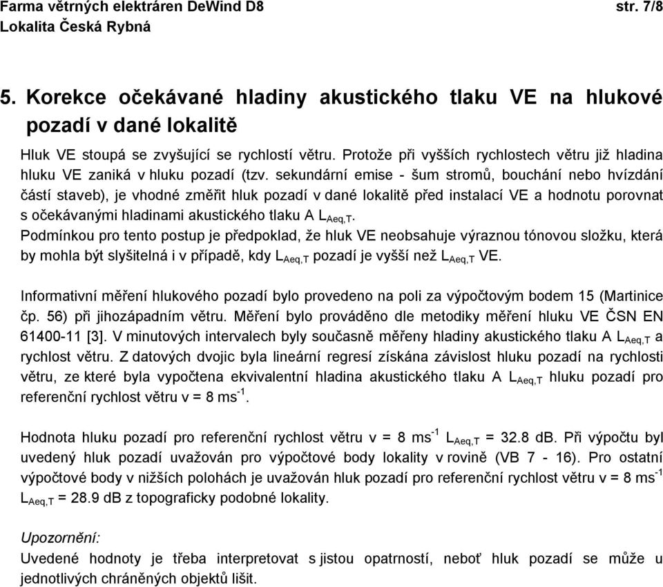 sekundární emise - šum stromů, bouchání nebo hvízdání částí staveb), je vhodné změřit hluk pozadí v dané lokalitě před instalací VE a hodnotu porovnat s očekávanými hladinami akustického tlaku A L