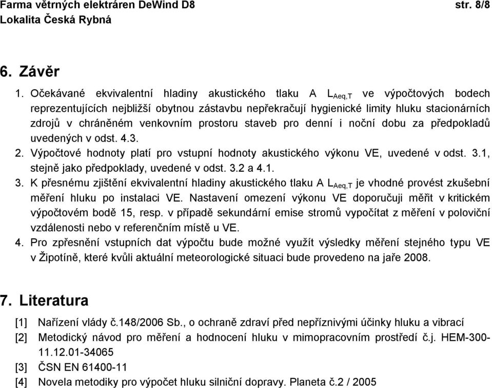 venkovním prostoru staveb pro denní i noční dobu za předpokladů uvedených v odst. 4.3. 2. Výpočtové hodnoty platí pro vstupní hodnoty akustického výkonu VE, uvedené v odst. 3.