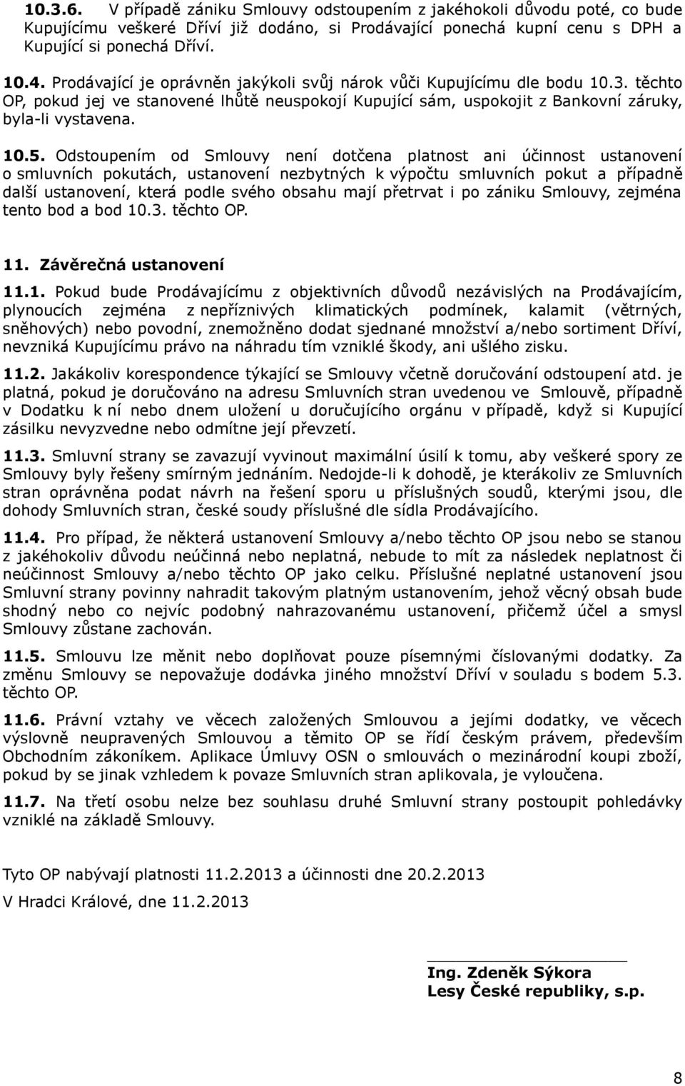 Odstoupením od Smlouvy není dotčena platnost ani účinnost ustanovení o smluvních pokutách, ustanovení nezbytných k výpočtu smluvních pokut a případně další ustanovení, která podle svého obsahu mají