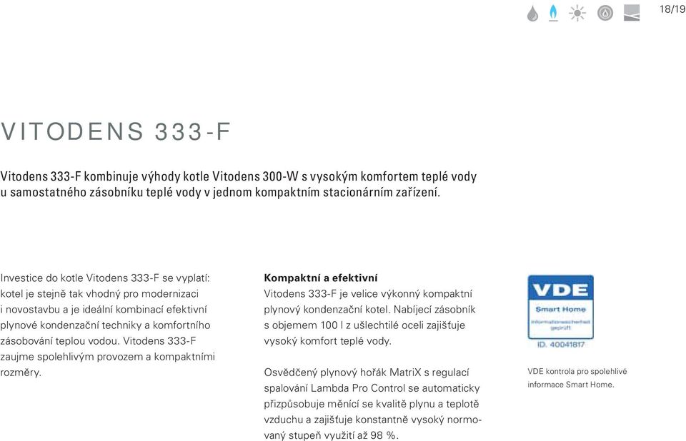 vodou. Vitodens 333-F zaujme spolehlivým provozem a kompaktními rozměry. Kompaktní a efektivní Vitodens 333-F je velice výkonný kompaktní plynový kondenzační kotel.