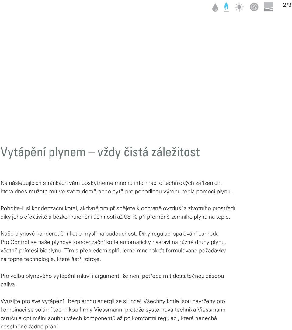 Pořídíte-li si kondenzační kotel, aktivně tím přispějete k ochraně ovzduší a životního prostředí díky jeho efektivitě a bezkonkurenční účinnosti až 98 % při přeměně zemního plynu na teplo.