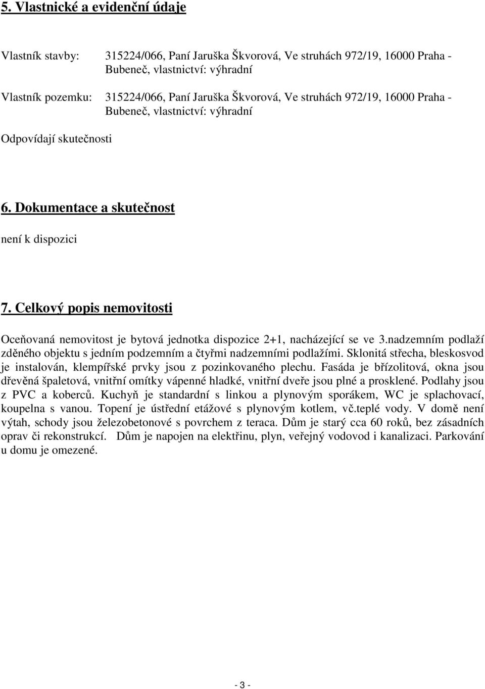 Celkový popis nemovitosti Oceňovaná nemovitost je bytová jednotka dispozice 2+1, nacházející se ve 3.nadzemním podlaží zděného objektu s jedním podzemním a čtyřmi nadzemními podlažími.