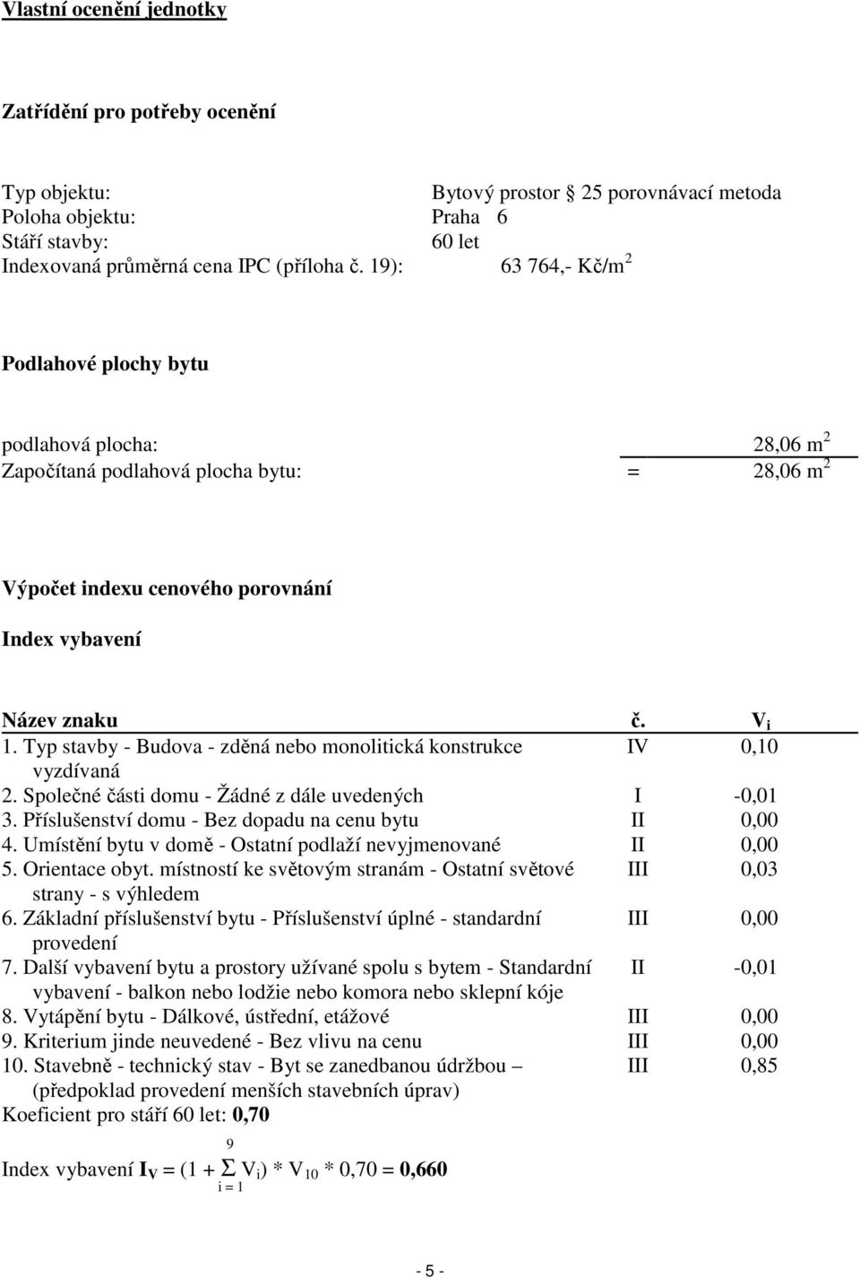 Typ stavby - Budova - zděná nebo monolitická konstrukce IV 0,10 vyzdívaná 2. Společné části domu - Žádné z dále uvedených I -0,01 3. Příslušenství domu - Bez dopadu na cenu bytu II 0,00 4.