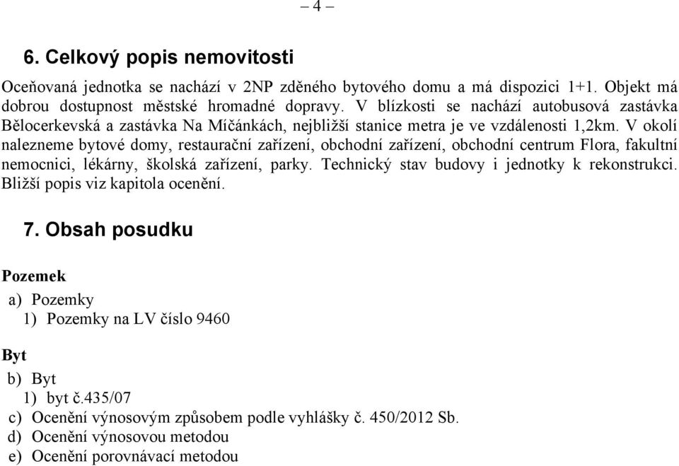 V okolí nalezneme bytové domy, restaurační zařízení, obchodní zařízení, obchodní centrum Flora, fakultní nemocnici, lékárny, školská zařízení, parky.