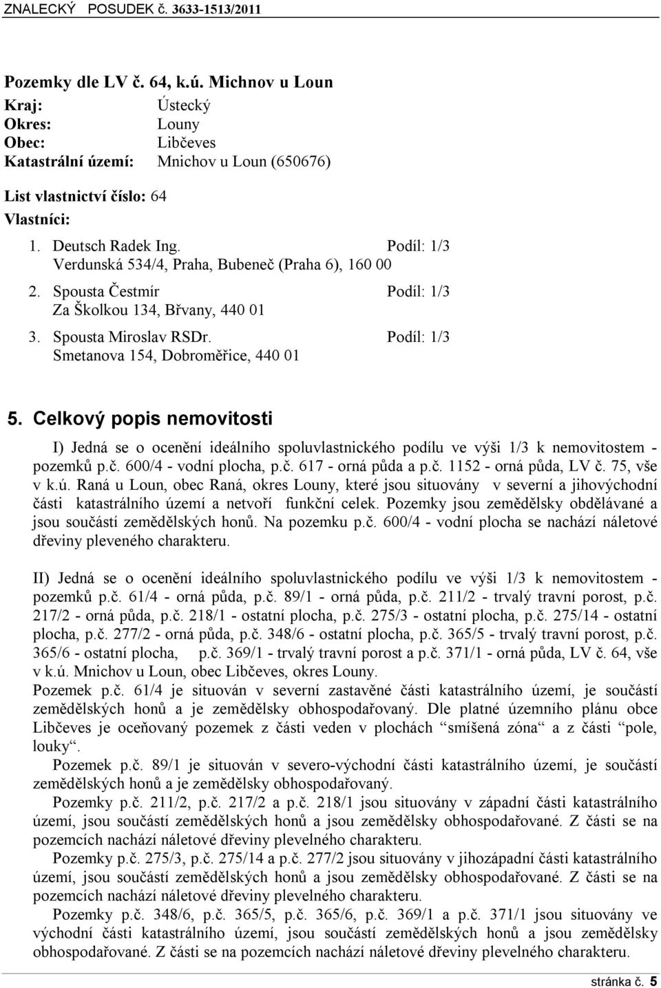 Celkový popis nemovitosti I) Jedná se o ocenění ideálního spoluvlastnického podílu ve výši 1/3 k nemovitostem - pozemků p.č. 600/4 - vodní plocha, p.č. 617 - orná půda a p.č. 1152 - orná půda, LV č.