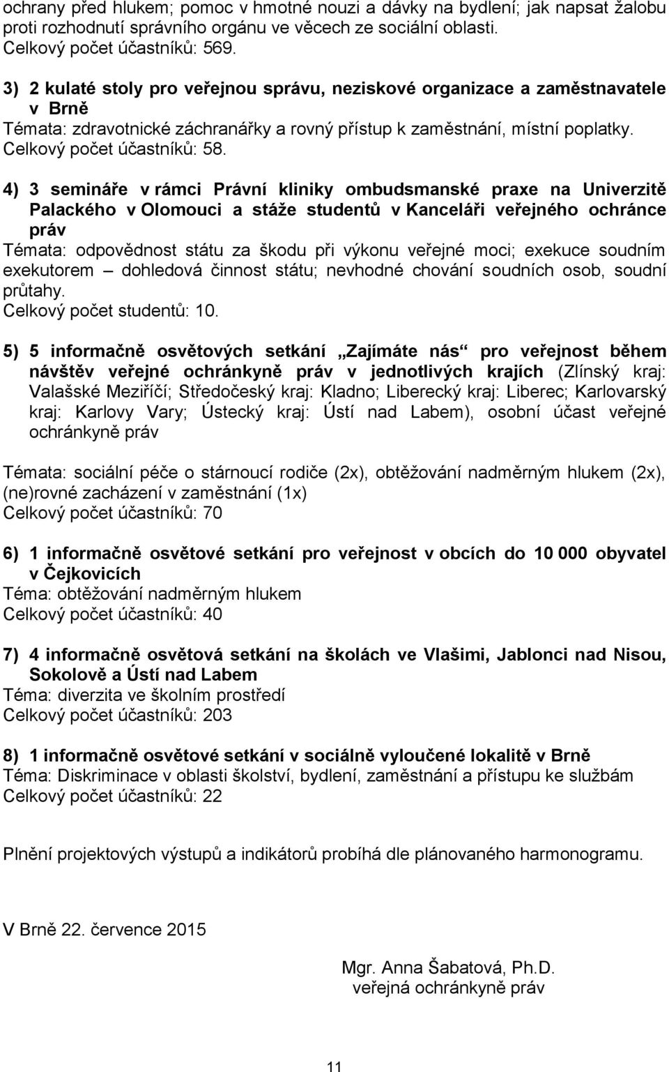 4) 3 semináře v rámci Právní kliniky ombudsmanské praxe na Univerzitě Palackého v Olomouci a stáže studentů v Kanceláři veřejného ochránce práv Témata: odpovědnost státu za škodu při výkonu veřejné