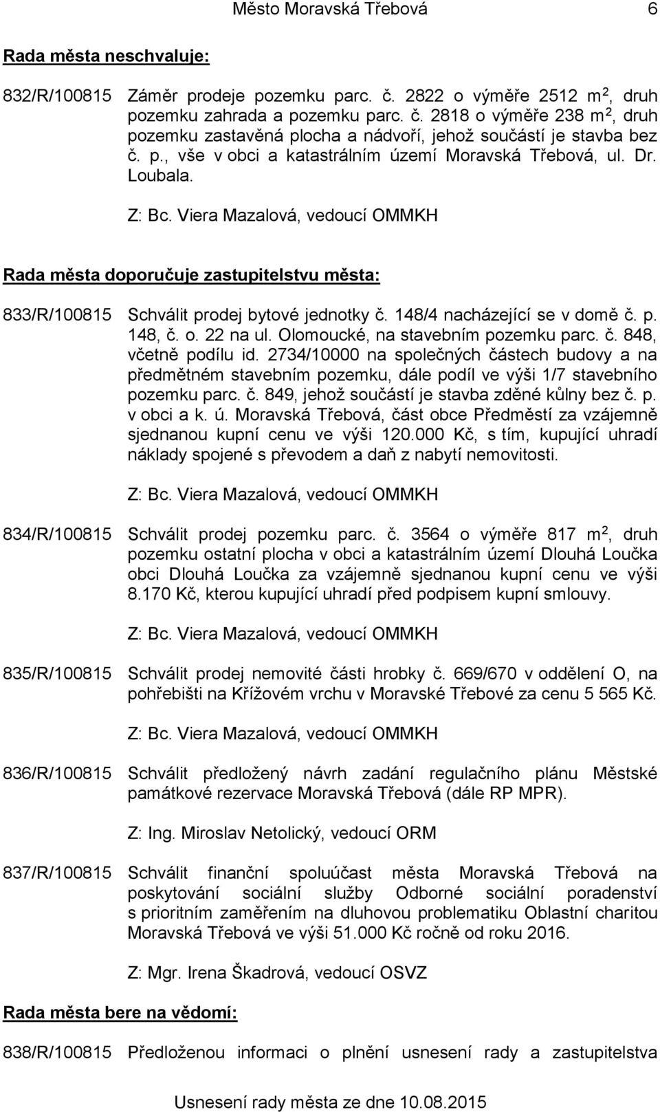 o. 22 na ul. Olomoucké, na stavebním pozemku parc. č. 848, včetně podílu id. 2734/10000 na společných částech budovy a na předmětném stavebním pozemku, dále podíl ve výši 1/7 stavebního pozemku parc.