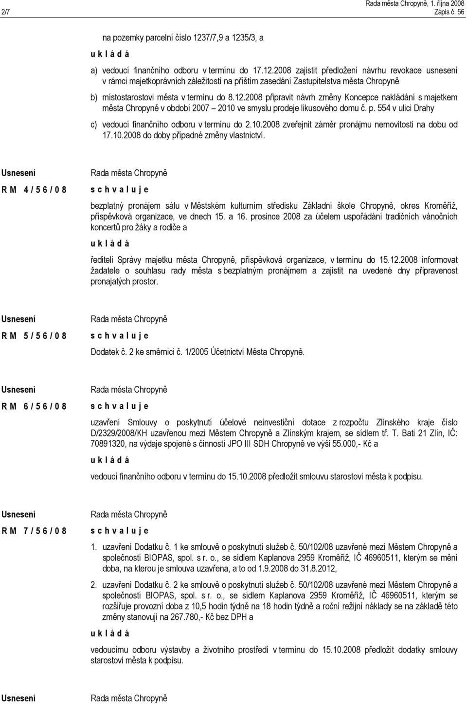 12.2008 připravit návrh změny Koncepce nakládání s majetkem města Chropyně v období 2007 2010 ve smyslu prodeje likusového domu č. p. 554 v ulici Drahy c) vedoucí finančního odboru v termínu do 2.10.2008 zveřejnit záměr pronájmu nemovitosti na dobu od 17.