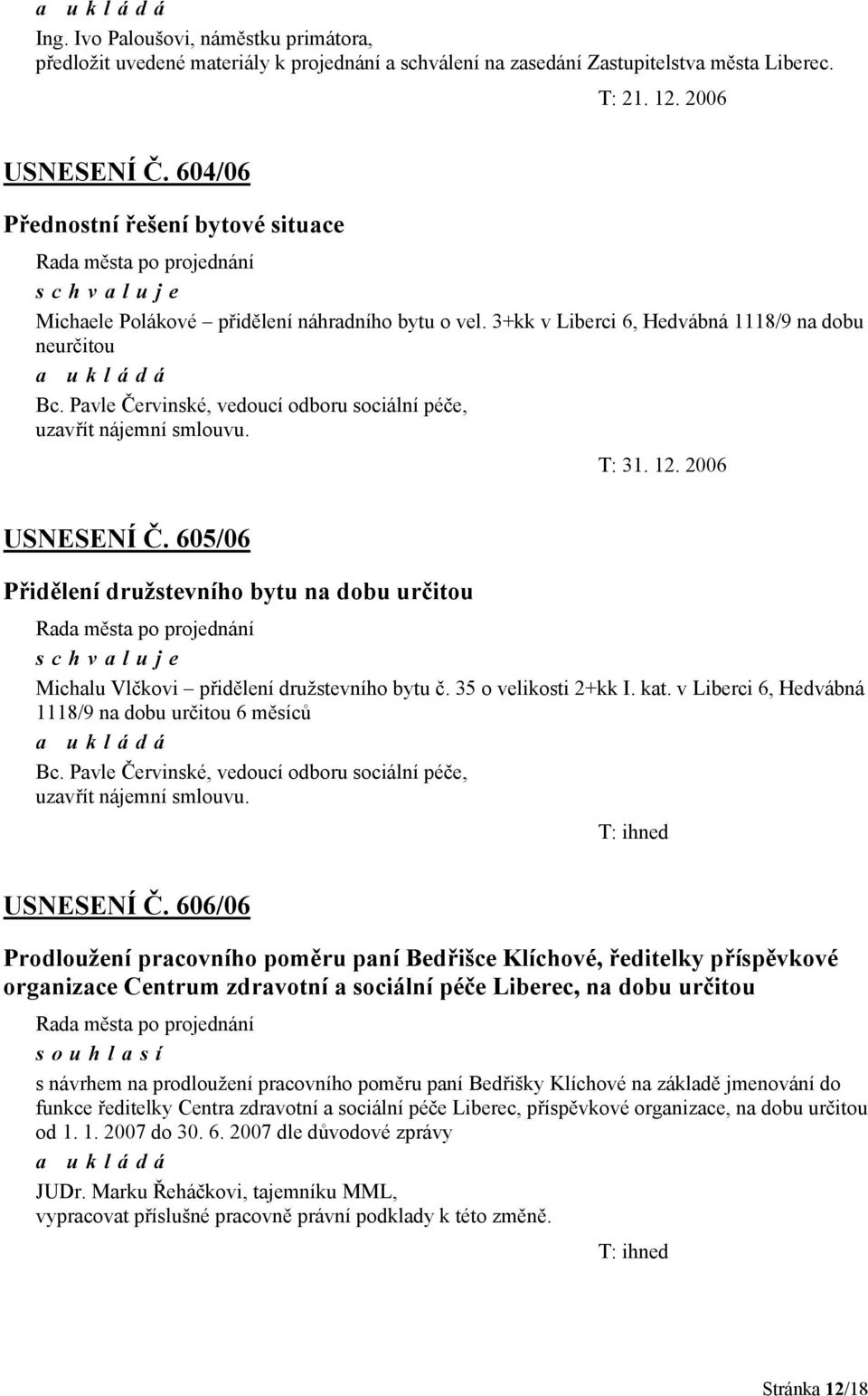 Pavle Červinské, vedoucí odboru sociální péče, uzavřít nájemní smlouvu. T: 31. 12. 2006 USNESENÍ Č. 605/06 Přidělení družstevního bytu na dobu určitou Michalu Vlčkovi přidělení družstevního bytu č.
