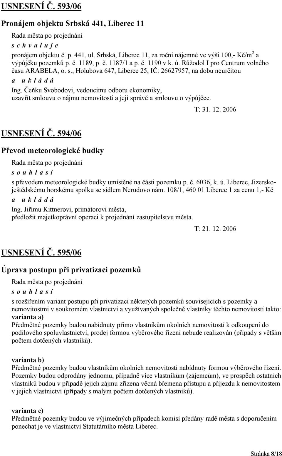 Čeňku Svobodovi, vedoucímu odboru ekonomiky, uzavřít smlouvu o nájmu nemovitosti a její správě a smlouvu o výpůjčce. T: 31. 12. 2006 USNESENÍ Č.