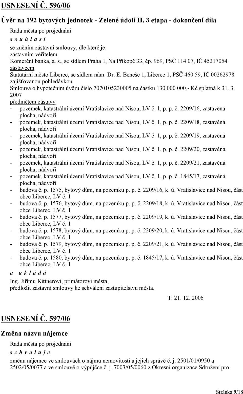 Beneše 1, Liberec 1, PSČ 460 59, IČ 00262978 zajišťovanou pohledávkou Smlouva o hypotečním úvěru číslo 7070105230005 na částku 130 000 000,- Kč splatná k 31