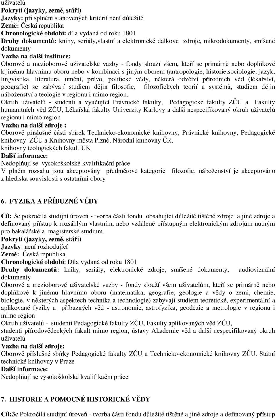 umění, právo, politické vědy, některá odvětví přírodních věd (lékařství, geografie) se zabývají studiem dějin filosofie, filozofických teorií a systémů, studiem dějin náboženství a teologie v regionu