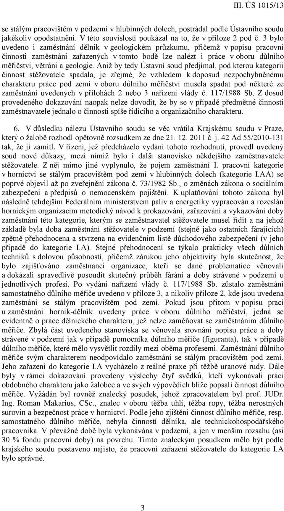 Aniž by tedy Ústavní soud předjímal, pod kterou kategorii činnost stěžovatele spadala, je zřejmé, že vzhledem k doposud nezpochybněnému charakteru práce pod zemí v oboru důlního měřičství musela