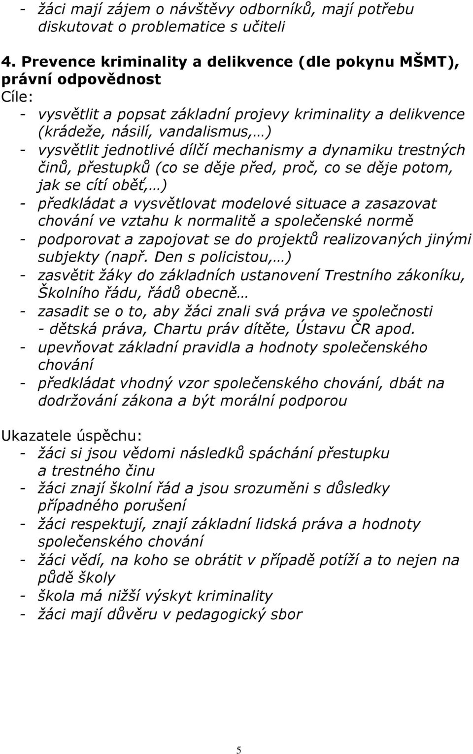 dílčí mechanismy a dynamiku trestných činů, přestupků (co se děje před, proč, co se děje potom, jak se cítí oběť, ) - předkládat a vysvětlovat modelové situace a zasazovat chování ve vztahu k