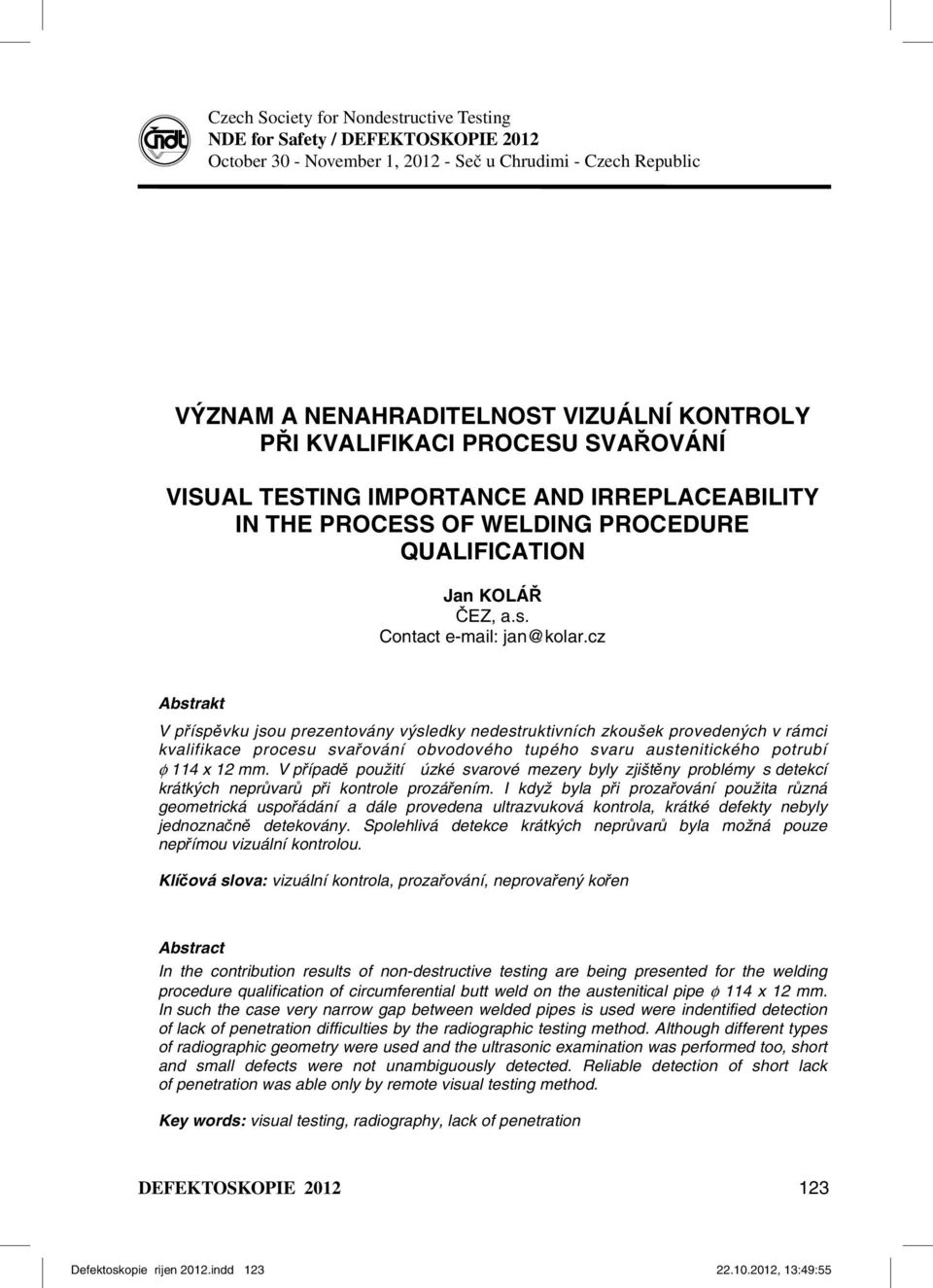 cz Abstrakt V příspěvku jsou prezentovány výsledky nedestruktivních zkoušek provedených v rámci kvalifikace procesu svařování obvodového tupého svaru austenitického potrubí φ 114 x 12 mm.