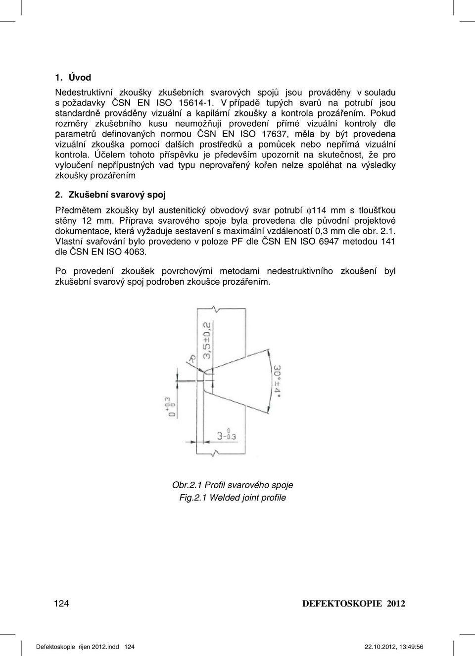 Pokud rozměry zkušebního kusu neumožňují provedení přímé vizuální kontroly dle parametrů definovaných normou ČSN EN ISO 17637, měla by být provedena vizuální zkouška pomocí dalších prostředků a