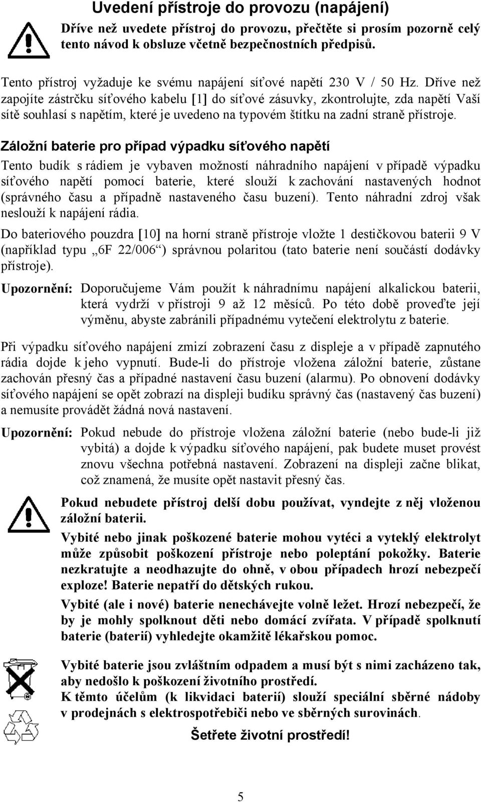 Dříve než zapojíte zástrčku síťového kabelu [1] do síťové zásuvky, zkontrolujte, zda napětí Vaší sítě souhlasí s napětím, které je uvedeno na typovém štítku na zadní straně přístroje.