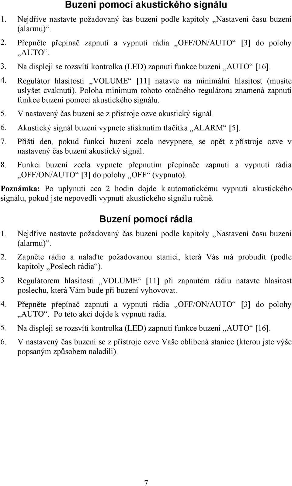 Poloha minimum tohoto otočného regulátoru znamená zapnutí funkce buzení pomocí akustického signálu. 5. V nastavený čas buzení se z přístroje ozve akustický signál. 6.