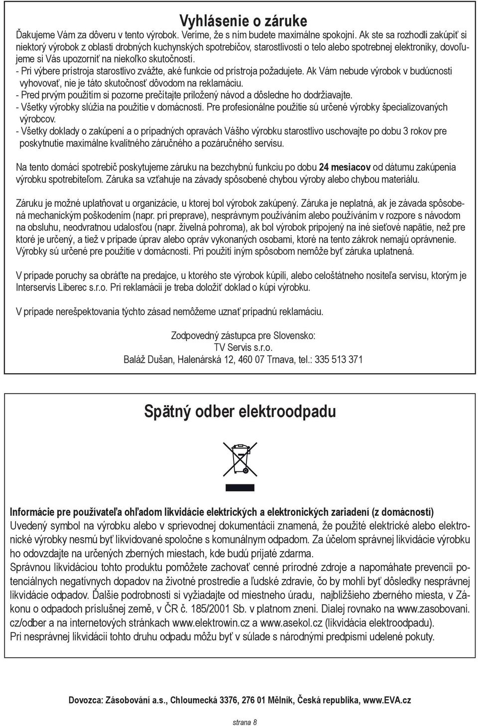 - Pri výbere prístroja starostlivo zvážte, aké funkcie od prístroja požadujete. Ak Vám nebude výrobok v budúcnosti vyhovovať, nie je táto skutočnosť dôvodom na reklamáciu.