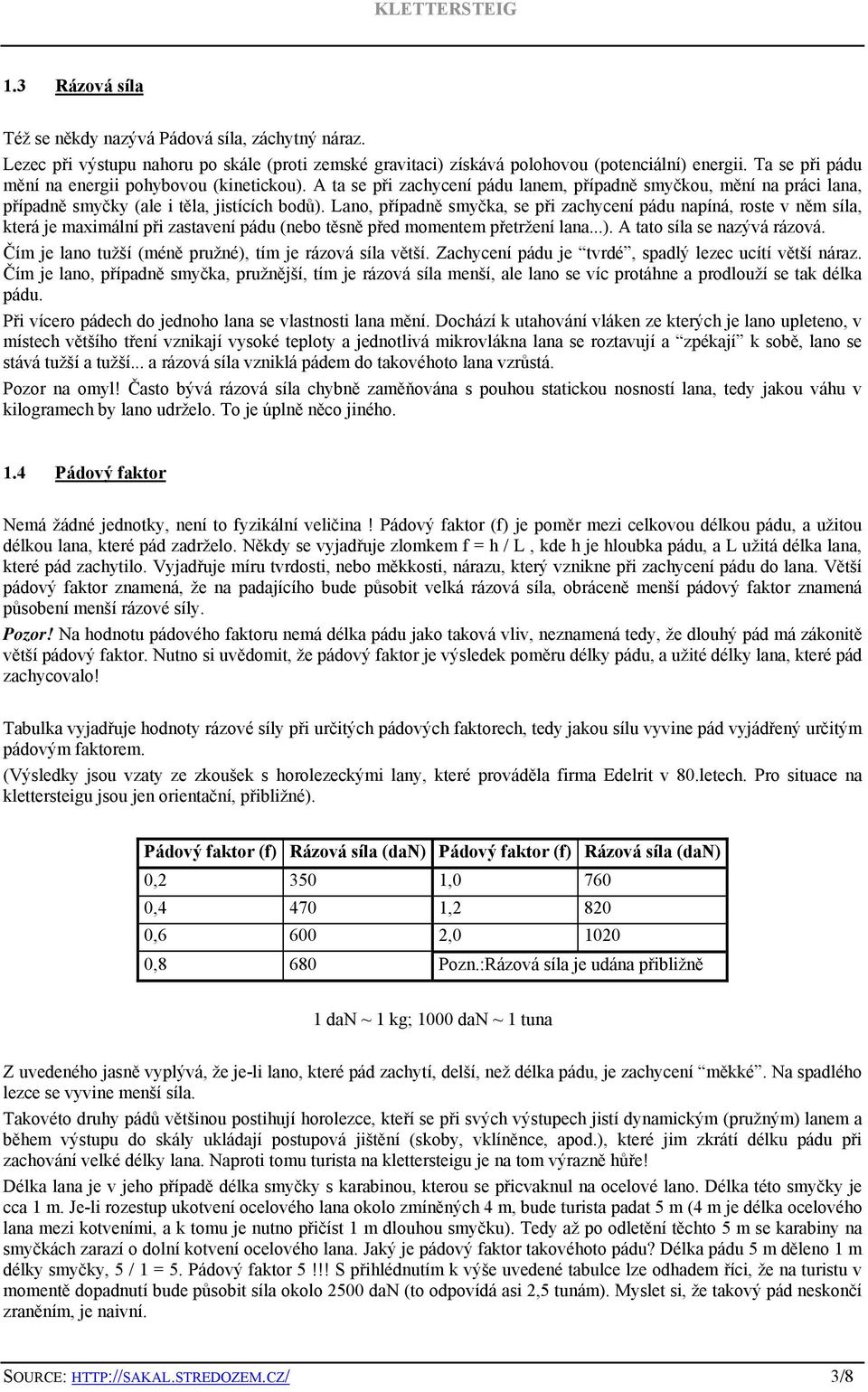 Lano, případně smyčka, se při zachycení pádu napíná, roste v něm síla, která je maximální při zastavení pádu (nebo těsně před momentem přetržení lana...). A tato síla se nazývá rázová.