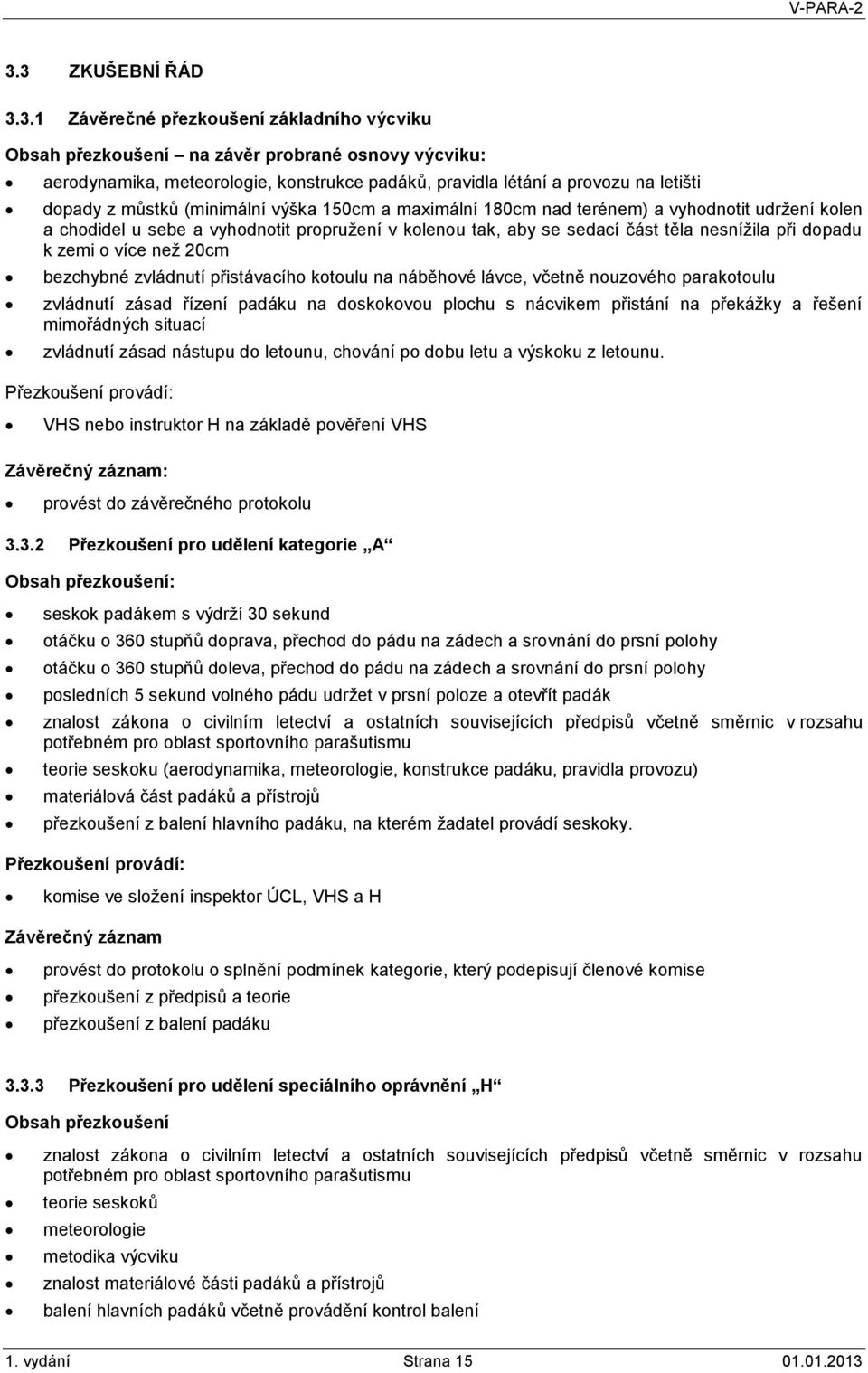 k zemi o více než 20cm bezchybné zvládnutí přistávacího kotoulu na náběhové lávce, včetně nouzového parakotoulu zvládnutí zásad řízení padáku na doskokovou plochu s nácvikem přistání na překážky a