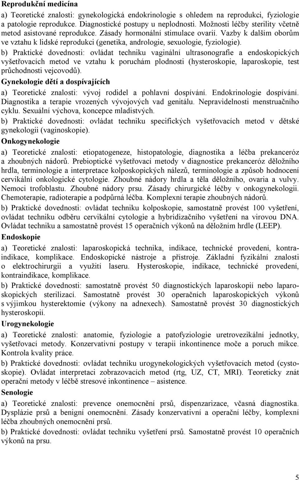 b) Praktické dovednosti: ovládat techniku vaginální ultrasonografie a endoskopických vyšetřovacích metod ve vztahu k poruchám plodnosti (hysteroskopie, laparoskopie, test průchodnosti vejcovodů).
