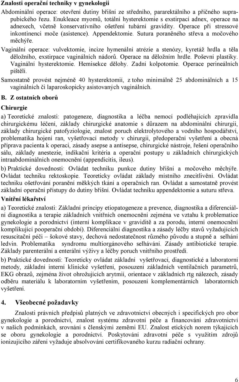 Sutura poraněného střeva a močového měchýře. Vaginální operace: vulvektomie, incize hymenální atrézie a stenózy, kyretáž hrdla a těla děložního, exstirpace vaginálních nádorů.