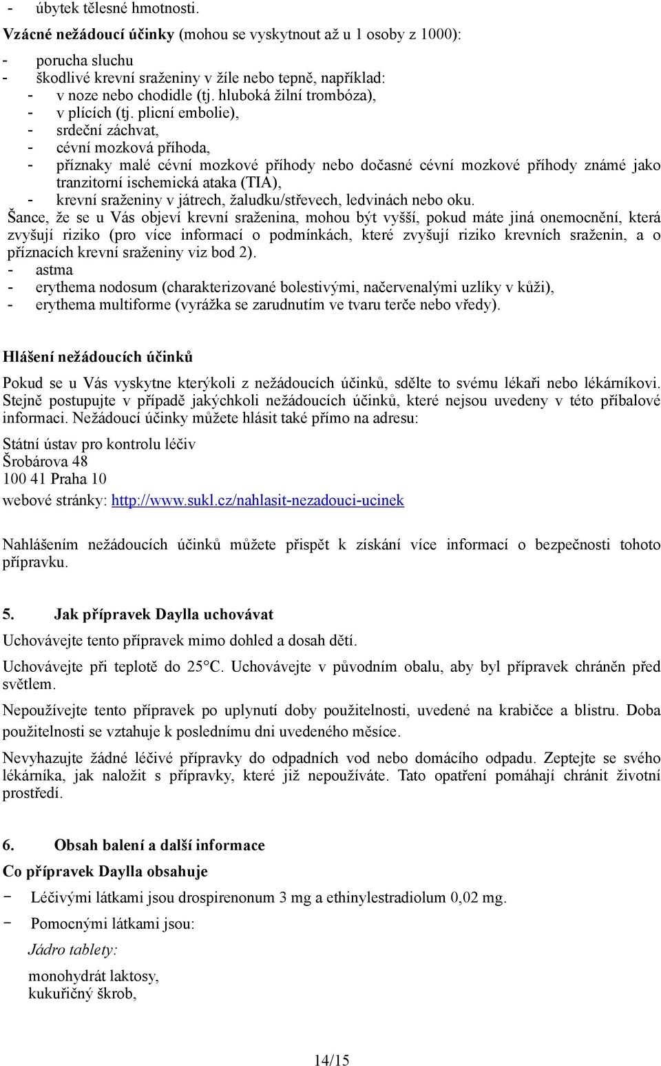 plicní embolie), - srdeční záchvat, - cévní mozková příhoda, - příznaky malé cévní mozkové příhody nebo dočasné cévní mozkové příhody známé jako tranzitorní ischemická ataka (TIA), - krevní sraženiny