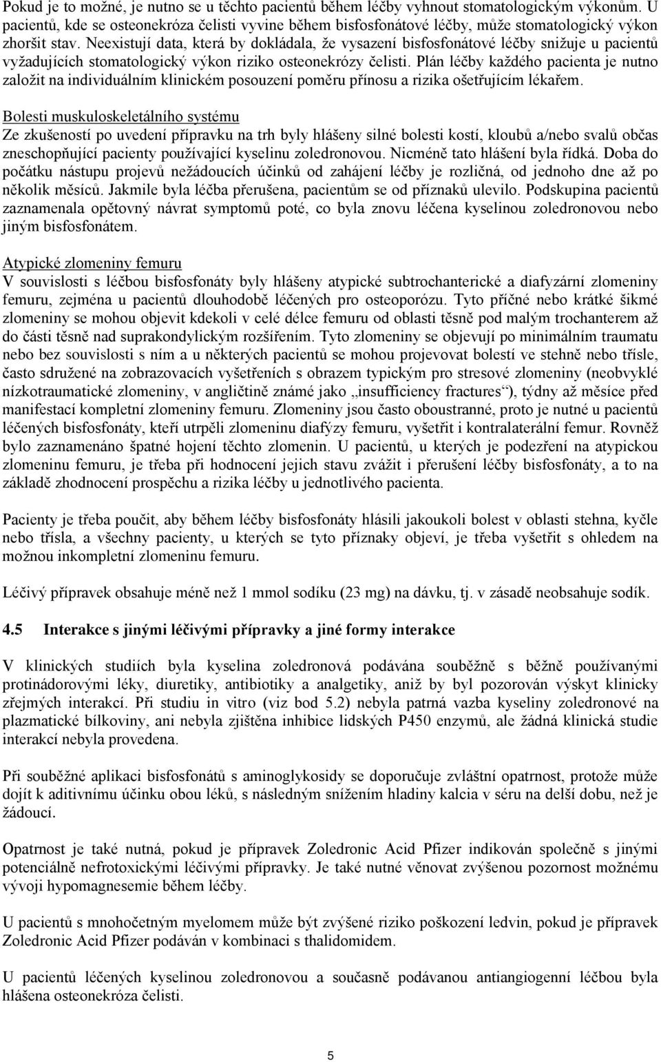 Neexistují data, která by dokládala, že vysazení bisfosfonátové léčby snižuje u pacientů vyžadujících stomatologický výkon riziko osteonekrózy čelisti.