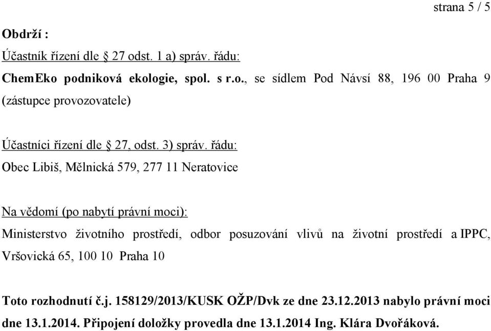 řádu: Obec Libiš, Mělnická 579, 277 11 Neratovice Na vědomí (po nabytí právní moci): Ministerstvo životního prostředí, odbor posuzování vlivů na