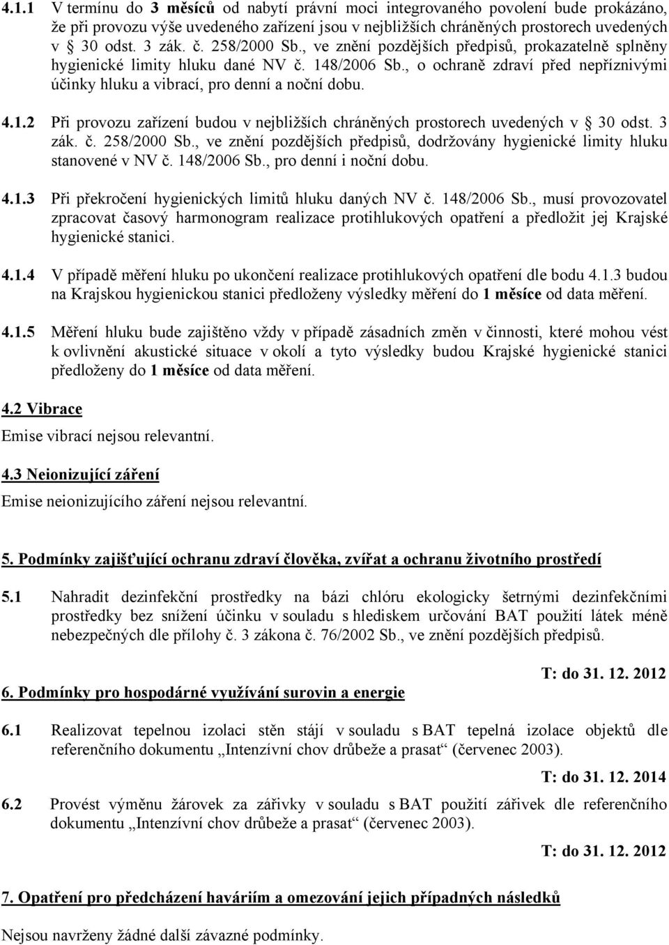 1.2 Při provozu zařízení budou v nejbližších chráněných prostorech uvedených v 30 odst. 3 zák. č. 258/2000 Sb., ve znění pozdějších předpisů, dodržovány hygienické limity hluku stanovené v NV č.