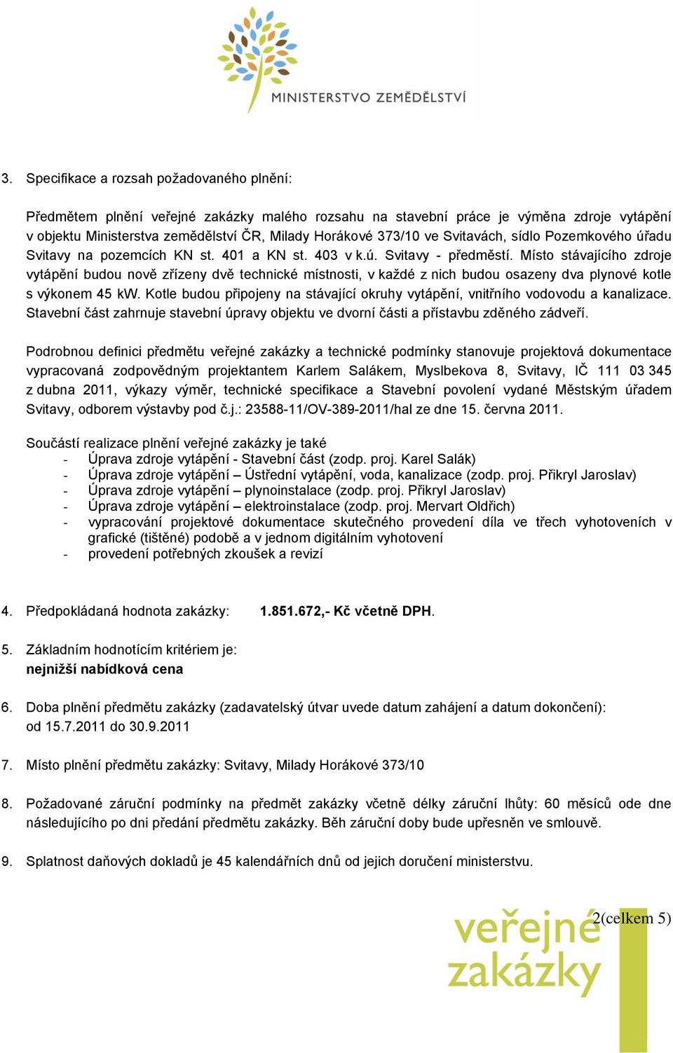 Místo stávajícího zdroje vytápění budou nově zřízeny dvě technické místnosti, v každé z nich budou osazeny dva plynové kotle s výkonem 45 kw.