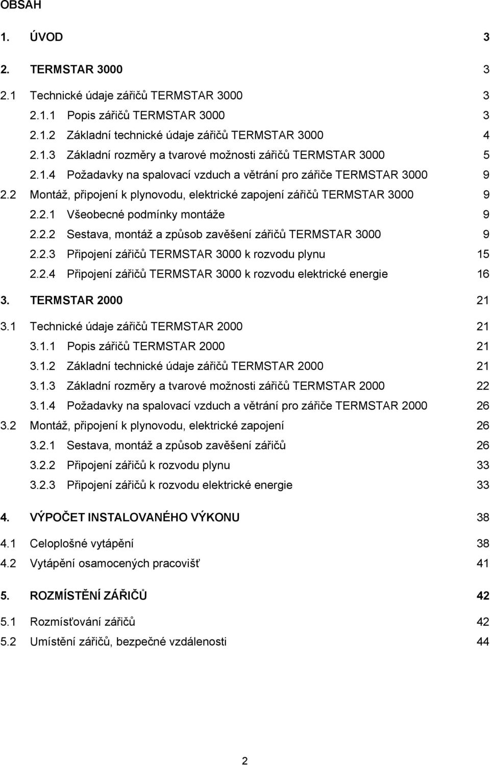 2.3 Připojení zářičů TERMSTAR 3000 k rozvodu plynu 15 2.2.4 Připojení zářičů TERMSTAR 3000 k rozvodu elektrické energie 16 3. TERMSTAR 2000 21 3.1 Technické údaje zářičů TERMSTAR 2000 21 3.1.1 Popis zářičů TERMSTAR 2000 21 3.
