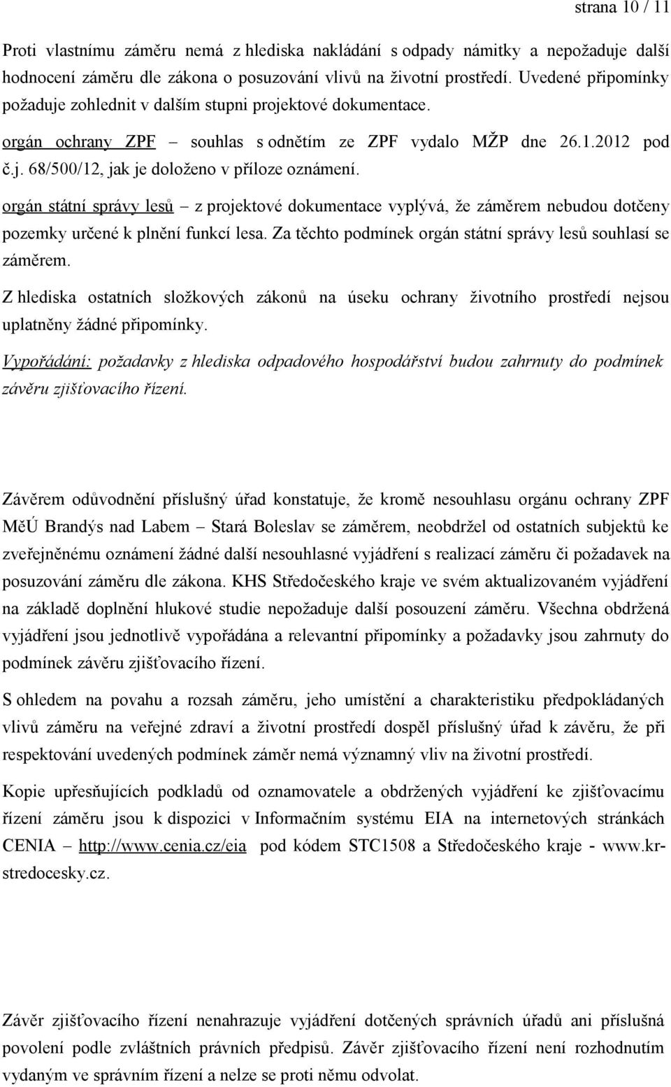 orgán státní správy lesů z projektové dokumentace vyplývá, že záměrem nebudou dotčeny pozemky určené k plnění funkcí lesa. Za těchto podmínek orgán státní správy lesů souhlasí se záměrem.