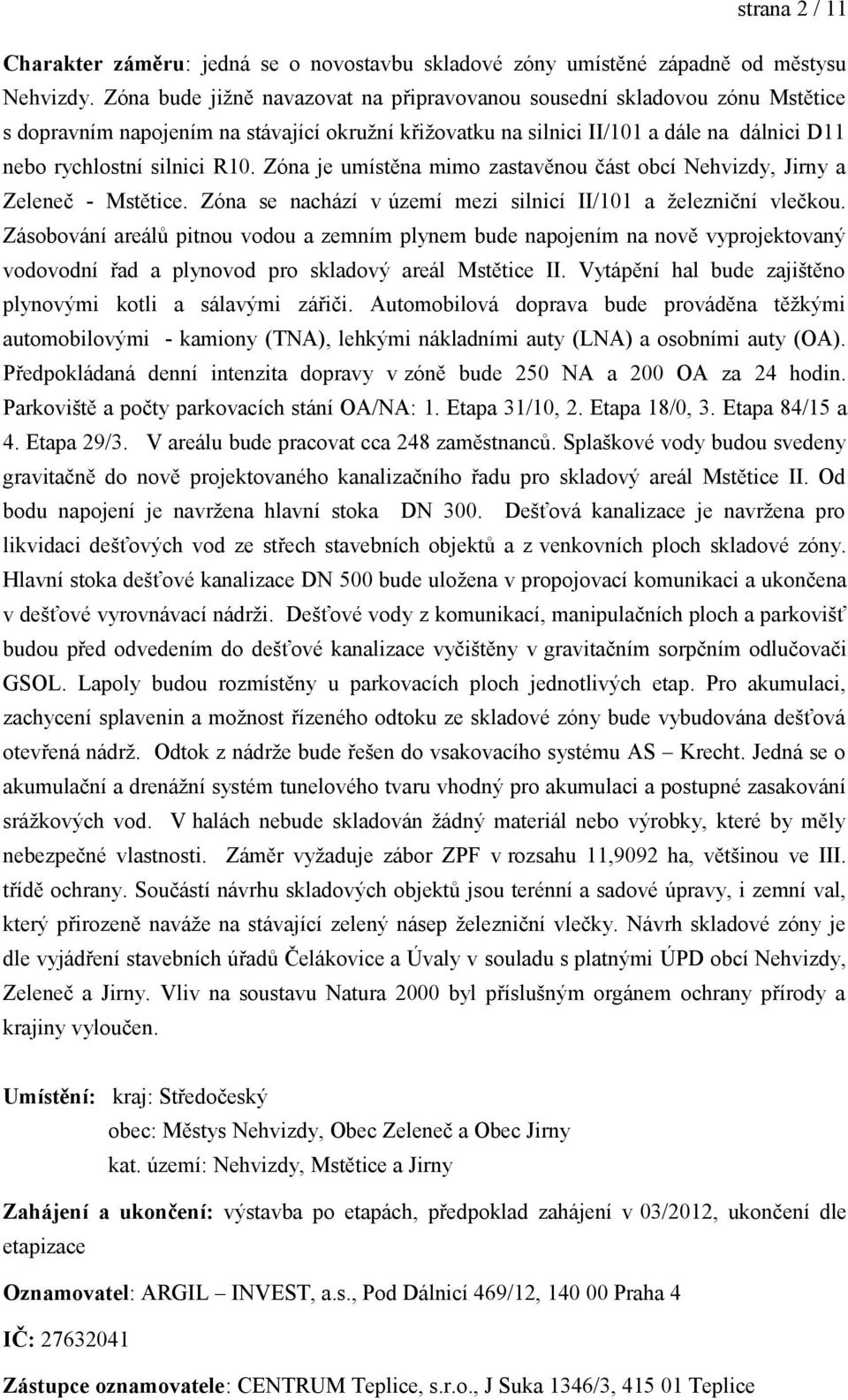 Zóna je umístěna mimo zastavěnou část obcí Nehvizdy, Jirny a Zeleneč - Mstětice. Zóna se nachází v území mezi silnicí II/101 a železniční vlečkou.