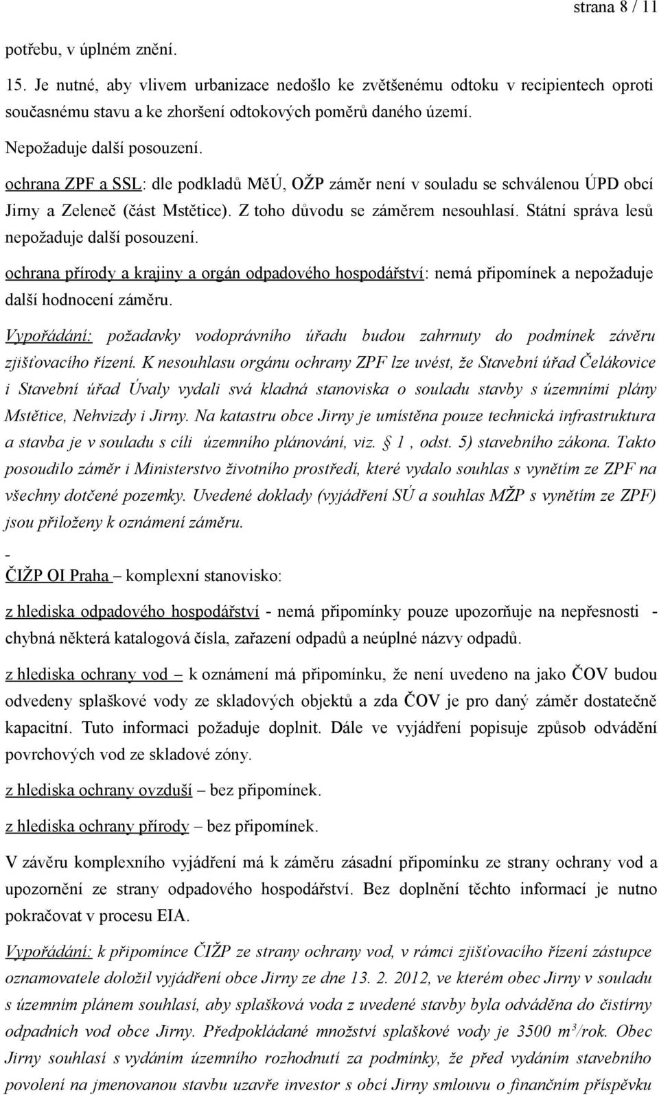 Státní správa lesů nepožaduje další posouzení. ochrana přírody a krajiny a orgán odpadového hospodářství: nemá připomínek a nepožaduje další hodnocení záměru.