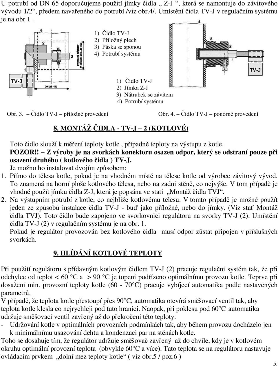 1) Čidlo TV-J 2) Příložný plech 3) Páska se sponou 4) Potrubí systému 1) Čidlo TV-J 2) Jímka Z-J 3) Nátrubek se závitem 4) Potrubí systému Obr. 3. Čidlo TV-J příložné provedení Obr. 4. Čidlo TV-J ponorné provedení 8.